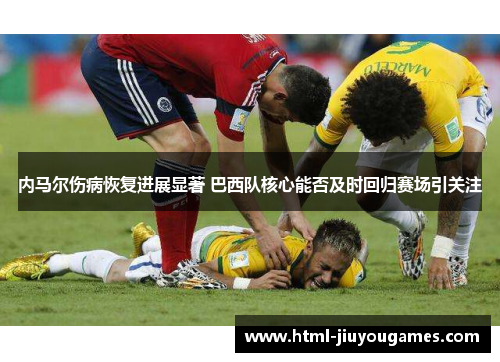 内马尔伤病恢复进展显著 巴西队核心能否及时回归赛场引关注