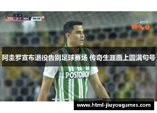 阿圭罗宣布退役告别足球赛场 传奇生涯画上圆满句号