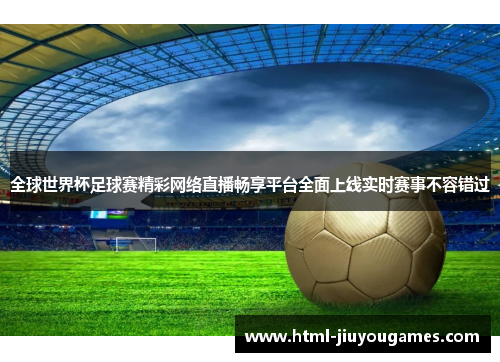 全球世界杯足球赛精彩网络直播畅享平台全面上线实时赛事不容错过