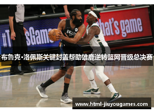 布鲁克·洛佩斯关键封盖帮助雄鹿逆转篮网晋级总决赛