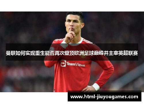 曼联如何实现重生能否再次登顶欧洲足球巅峰并主宰英超联赛