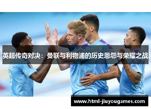 英超传奇对决：曼联与利物浦的历史恩怨与荣耀之战