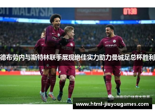 德布劳内与斯特林联手展现绝佳实力助力曼城足总杯胜利