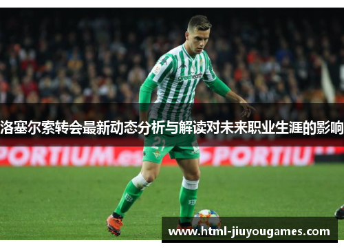 洛塞尔索转会最新动态分析与解读对未来职业生涯的影响