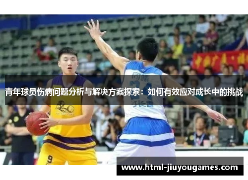 青年球员伤病问题分析与解决方案探索：如何有效应对成长中的挑战