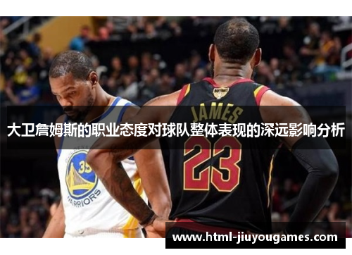 大卫詹姆斯的职业态度对球队整体表现的深远影响分析