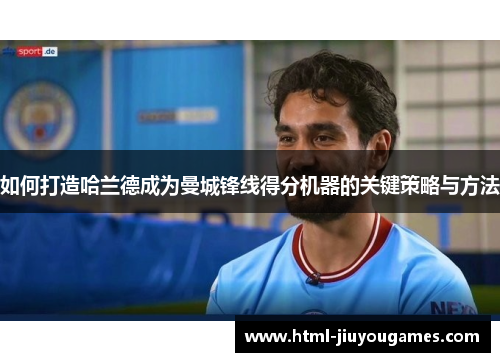 如何打造哈兰德成为曼城锋线得分机器的关键策略与方法