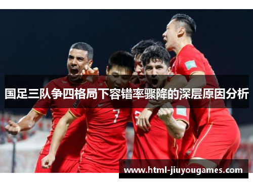国足三队争四格局下容错率骤降的深层原因分析