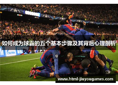如何成为球霸的五个基本步骤及其背后心理剖析