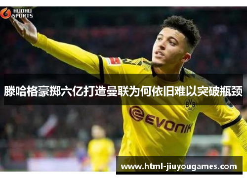 滕哈格豪掷六亿打造曼联为何依旧难以突破瓶颈