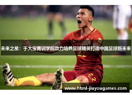 未来之星：于大宝青训学院致力培养足球精英打造中国足球新未来