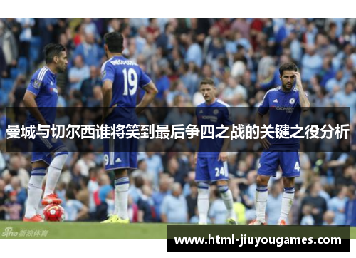 曼城与切尔西谁将笑到最后争四之战的关键之役分析