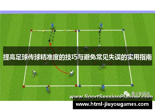 提高足球传球精准度的技巧与避免常见失误的实用指南