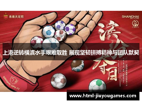上港逆转横滨水手艰难取胜 展现坚韧拼搏精神与团队默契