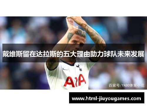 戴维斯留在达拉斯的五大理由助力球队未来发展