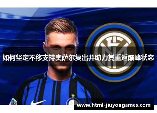 如何坚定不移支持奥萨尔复出并助力其重返巅峰状态