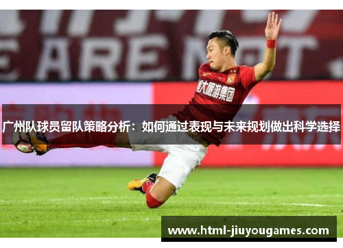 广州队球员留队策略分析：如何通过表现与未来规划做出科学选择