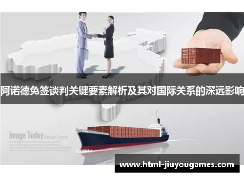 阿诺德免签谈判关键要素解析及其对国际关系的深远影响