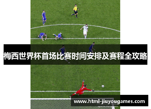梅西世界杯首场比赛时间安排及赛程全攻略