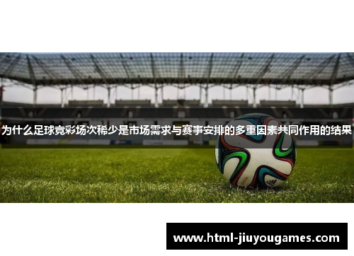 为什么足球竞彩场次稀少是市场需求与赛事安排的多重因素共同作用的结果