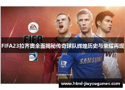 FIFA23拉齐奥全面揭秘传奇球队辉煌历史与荣耀再现
